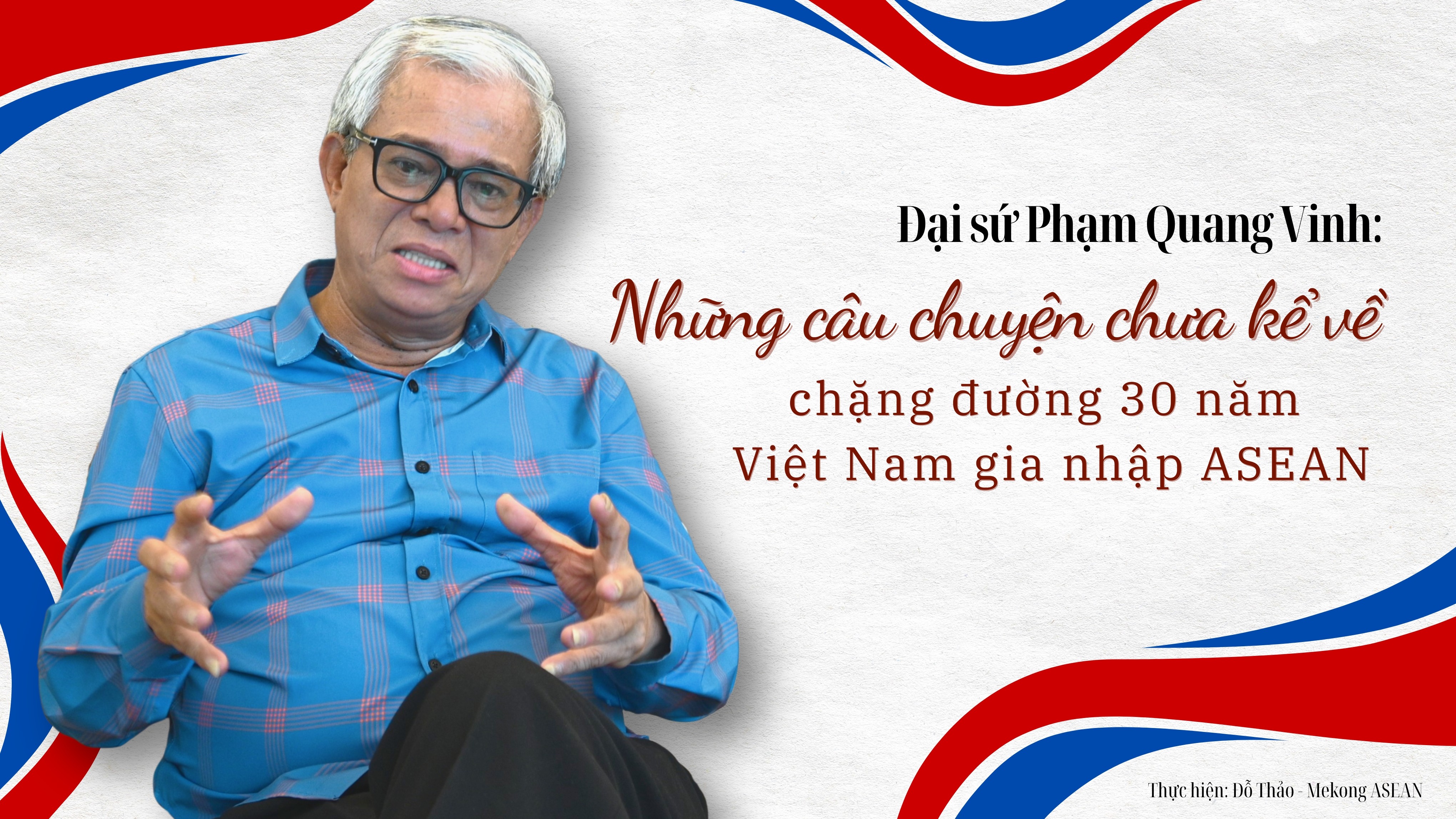 Đại sứ Phạm Quang Vinh: Những câu chuyện chưa kể về chặng đường 30 năm Việt Nam gia nhập ASEAN